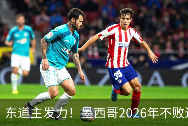 东道主发力！墨西哥2026年不败近2年24场仅3负，世界杯能走多远？